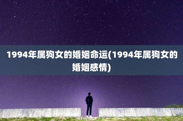 1994年属狗女的婚姻命运(1994年属狗女的婚姻感情)