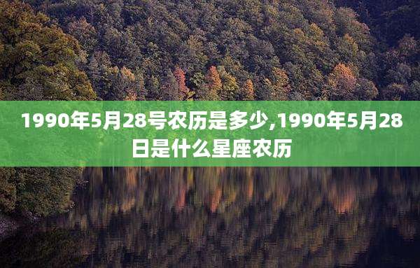 1990年5月28号农历是多少,1990年5月28日是什么星座农历