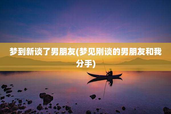 梦到新谈了男朋友(梦见刚谈的男朋友和我分手)
