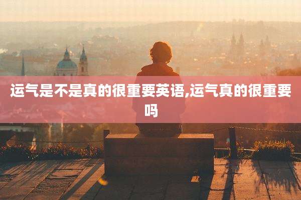 运气是不是真的很重要英语,运气真的很重要吗