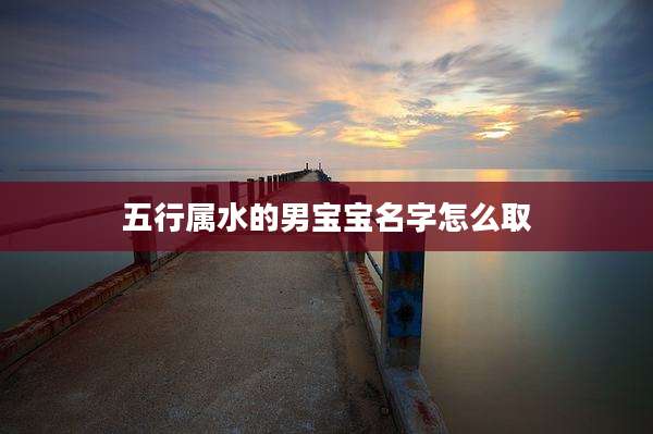 五行属水的男宝宝名字怎么取