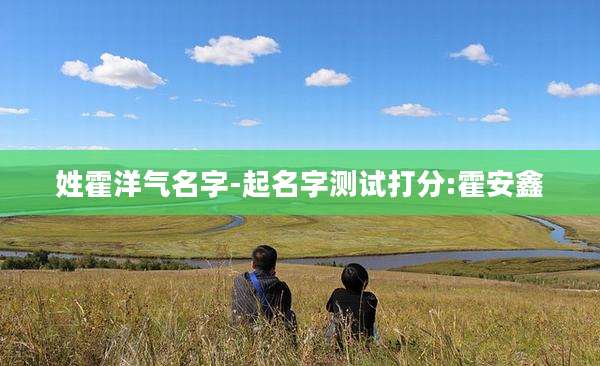 姓霍洋气名字-起名字测试打分:霍安鑫