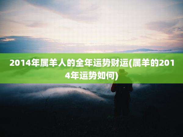 2014年属羊人的全年运势财运(属羊的2014年运势如何)