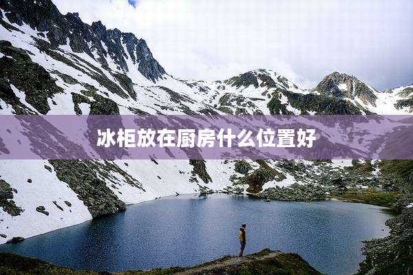 冰柜放在厨房什么位置好