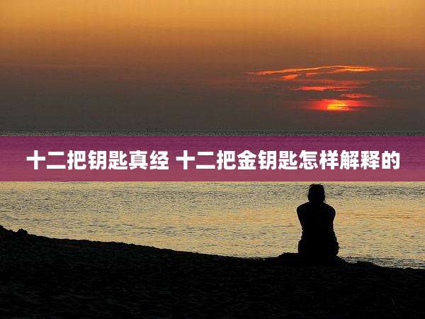 十二把钥匙真经 十二把金钥匙怎样解释的