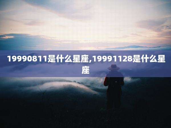 19990811是什么星座,19991128是什么星座