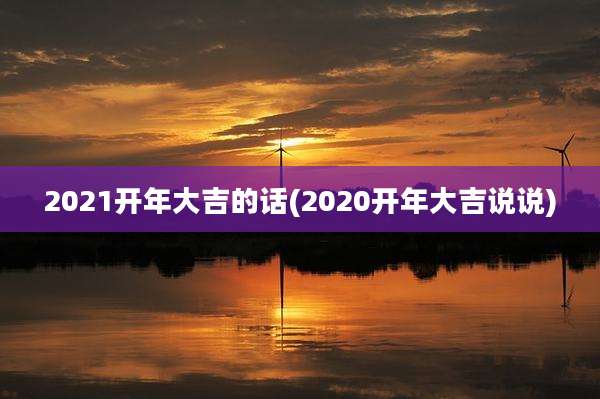 2021开年大吉的话(2020开年大吉说说)