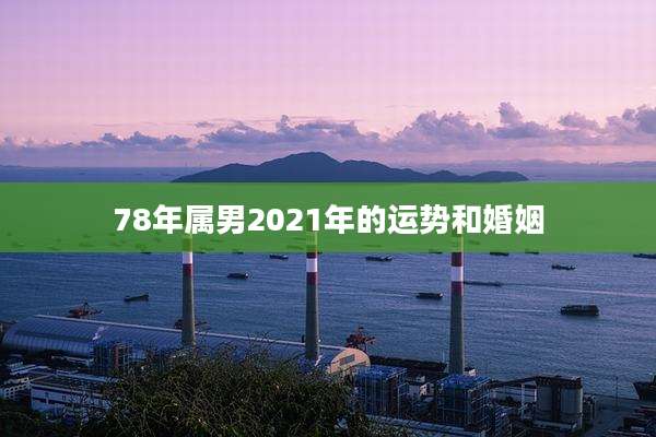 78年属男2021年的运势和婚姻