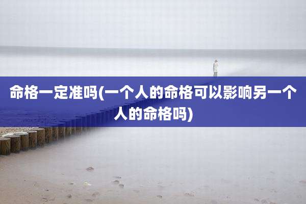 命格一定准吗(一个人的命格可以影响另一个人的命格吗)