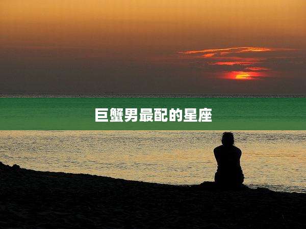 巨蟹男最配的星座