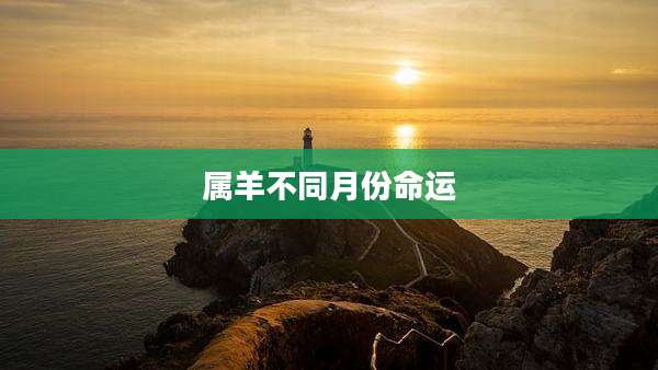 属羊不同月份命运