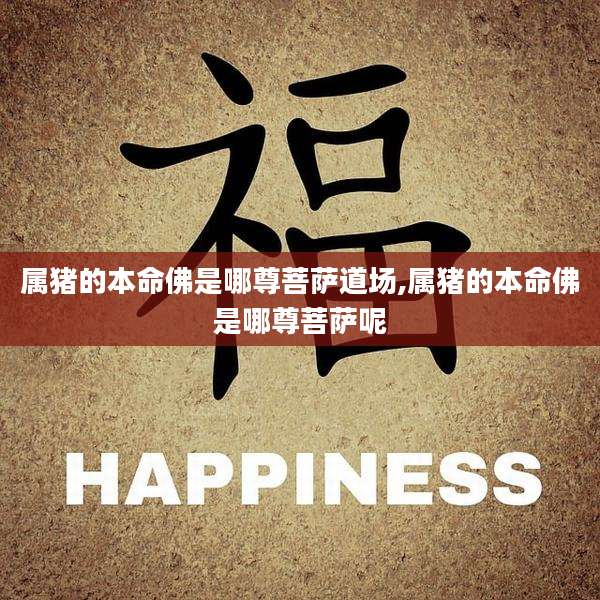 属猪的本命佛是哪尊菩萨道场,属猪的本命佛是哪尊菩萨呢