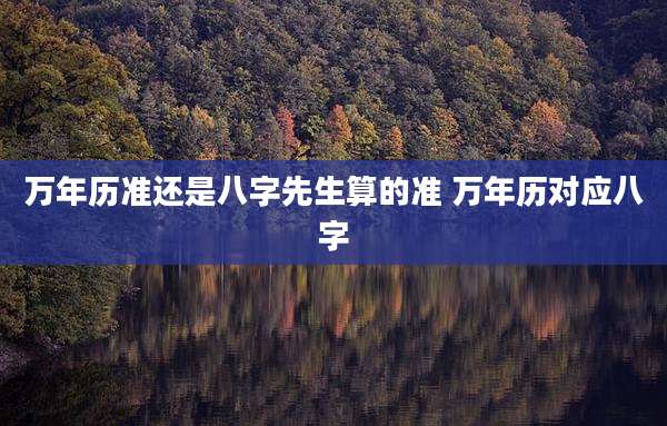 万年历准还是八字先生算的准 万年历对应八字