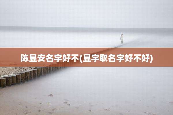 陈昱安名字好不(昱字取名字好不好)