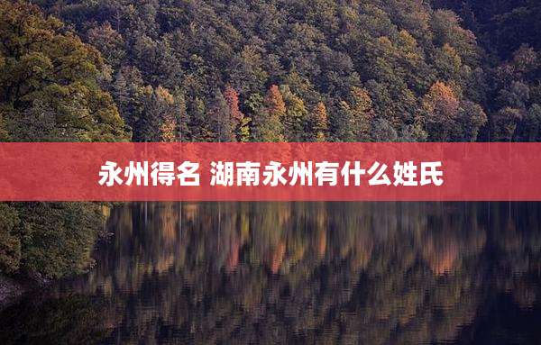 永州得名 湖南永州有什么姓氏