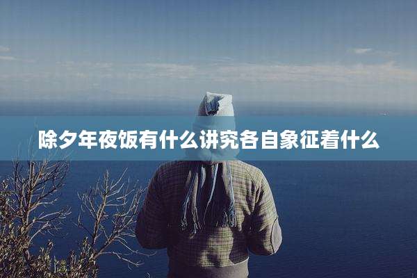 除夕年夜饭有什么讲究各自象征着什么
