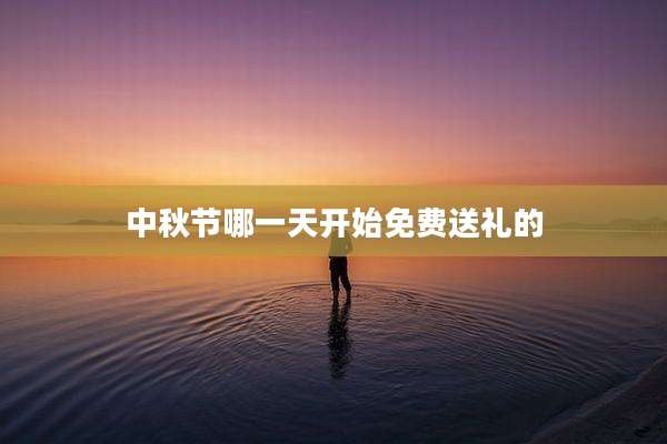 中秋节哪一天开始免费送礼的