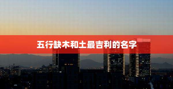 五行缺木和土最吉利的名字