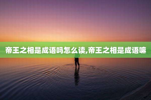 帝王之相是成语吗怎么读,帝王之相是成语嘛