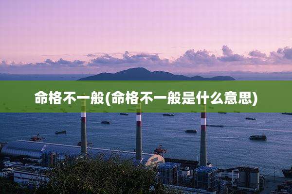 命格不一般(命格不一般是什么意思)