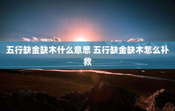 五行缺金缺木什么意思 五行缺金缺木怎么补救