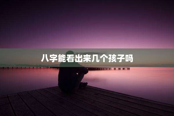 八字能看出来几个孩子吗