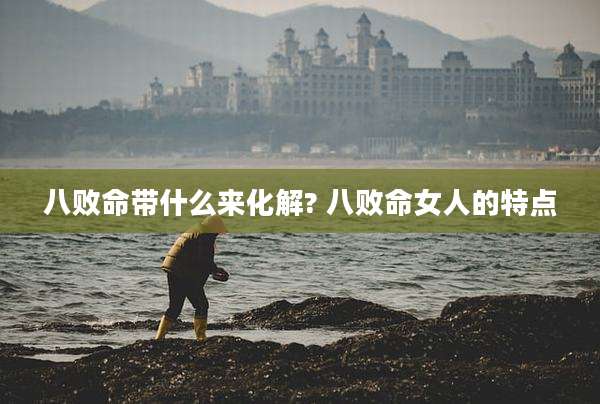 八败命带什么来化解? 八败命女人的特点