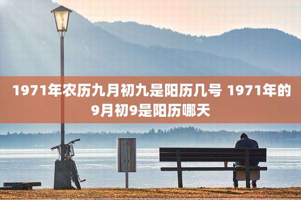 1971年农历九月初九是阳历几号 1971年的9月初9是阳历哪天