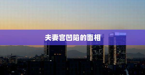 夫妻宫凹陷的面相