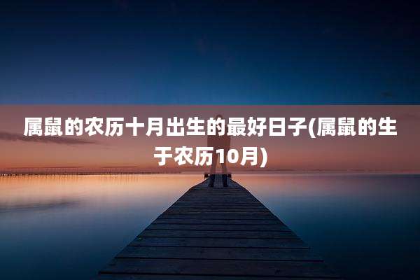属鼠的农历十月出生的最好日子(属鼠的生于农历10月)