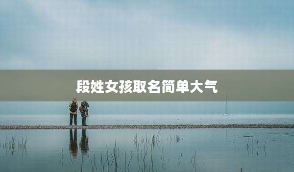 段姓女孩取名简单大气