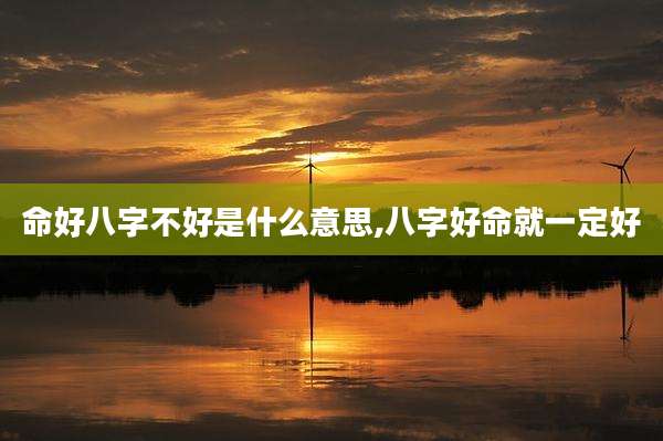 命好八字不好是什么意思,八字好命就一定好