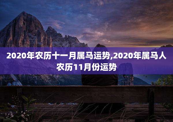 2020年农历十一月属马运势,2020年属马人农历11月份运势