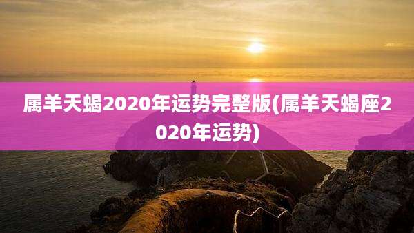 属羊天蝎2020年运势完整版(属羊天蝎座2020年运势)