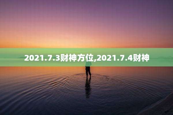 2021.7.3财神方位,2021.7.4财神