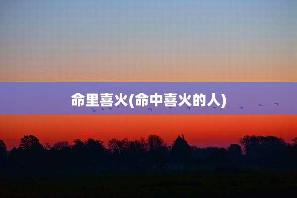 命里喜火(命中喜火的人)