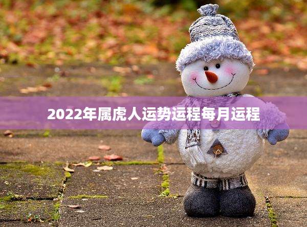 2022年属虎人运势运程每月运程