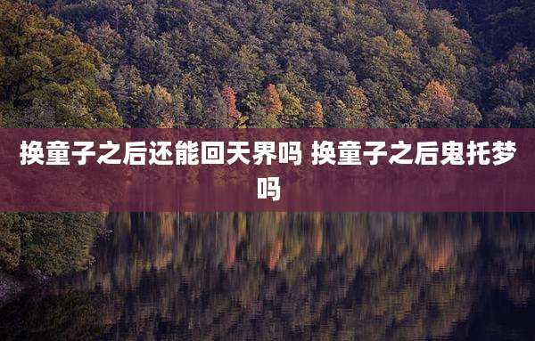 换童子之后还能回天界吗 换童子之后鬼托梦吗