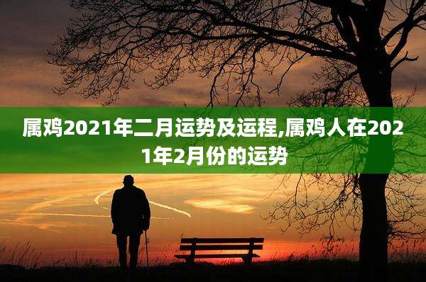 属鸡2021年二月运势及运程,属鸡人在2021年2月份的运势