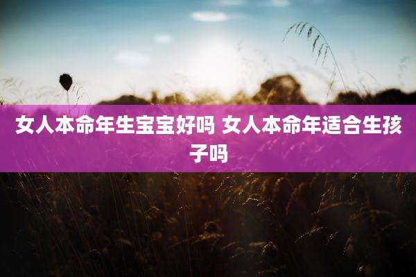 女人本命年生宝宝好吗 女人本命年适合生孩子吗