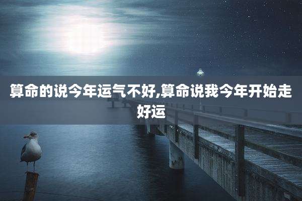 算命的说今年运气不好,算命说我今年开始走好运
