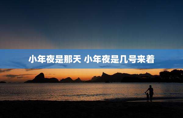 小年夜是那天 小年夜是几号来着