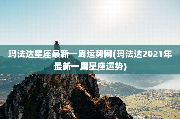 玛法达星座最新一周运势网(玛法达2021年最新一周星座运势)