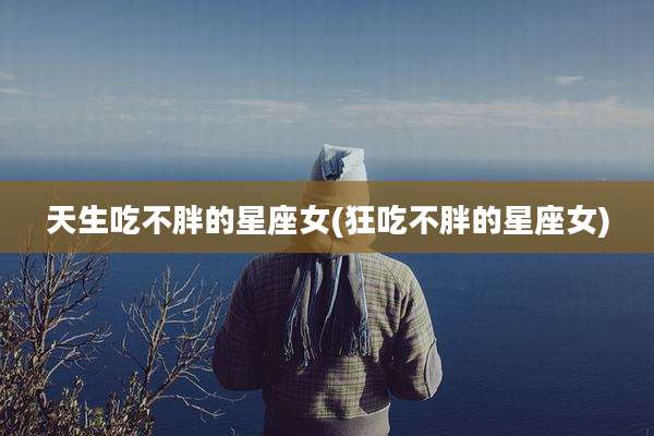 天生吃不胖的星座女(狂吃不胖的星座女)