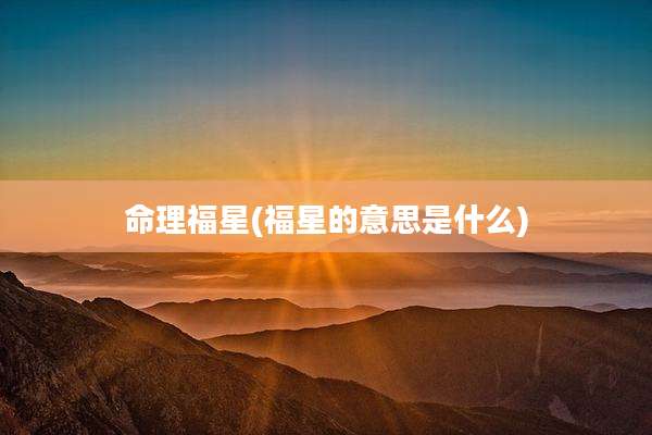 命理福星(福星的意思是什么)