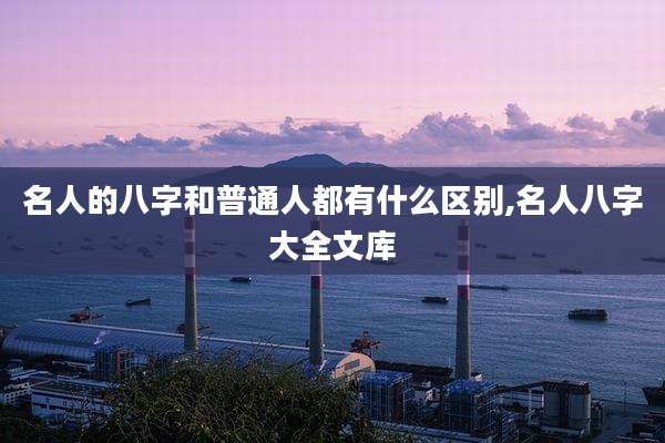 名人的八字和普通人都有什么区别,名人八字大全文库
