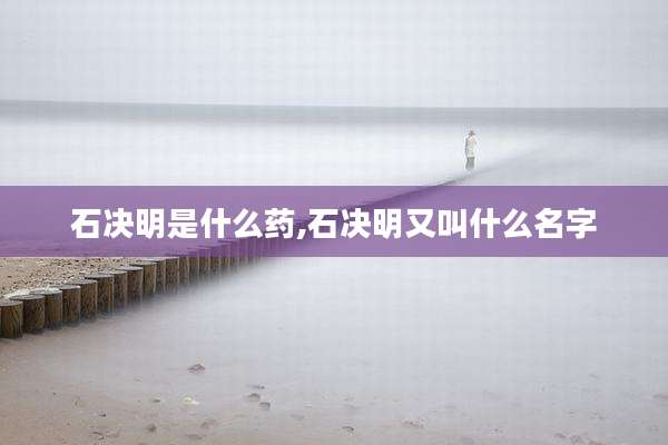 石决明是什么药,石决明又叫什么名字