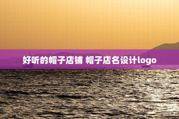 好听的帽子店铺 帽子店名设计logo