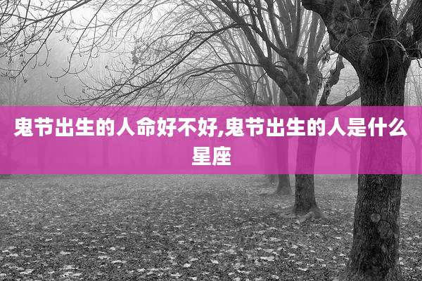 鬼节出生的人命好不好,鬼节出生的人是什么星座