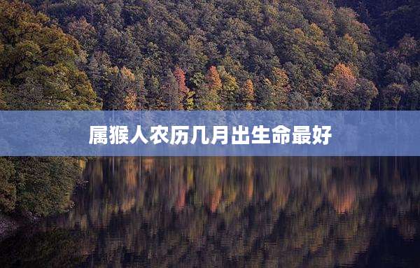 属猴人农历几月出生命最好